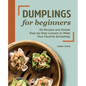 Dumplings for Beginners: 50 Recipes and Simple Step-By-Step Lessons to Make Your Favorite Dumplings