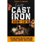 Easy Cast Iron How-To's: Tips and Tricks for Cast Iron Care, Seasoning, Cooking, and Cleaning