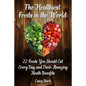 The Healthiest Foods in the World: 22 Foods You Should Eat Every Day and Their Amazing Heath Benefits