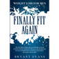 Weight Loss For Men: FINALLY FIT AGAIN - The Ultimate Men's Health Book To Lose Weight With Complete Meal Plans, Workout Plans, Intermittent Fasting,