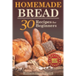 Homemade Bread: 30 Recipes for Beginners