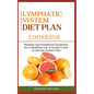 Lymphatic System Diet Plan Cook Book: Recipes and Nutritional Guidelines for a Healthier Life: A Guide to the Lymphatic System Diet
