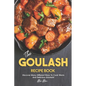 The Goulash Recipe Book: Discover Many Different Ways to Cook Warm and Delicious Goulash!
