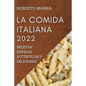 La Comida Italiana 2022: Recetas Rápidas, Auténticas Y Deliciosas